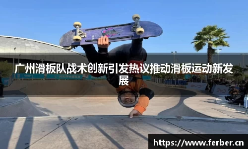 广州滑板队战术创新引发热议推动滑板运动新发展