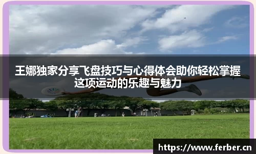 王娜独家分享飞盘技巧与心得体会助你轻松掌握这项运动的乐趣与魅力
