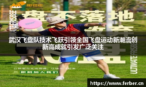 武汉飞盘队技术飞跃引领全国飞盘运动新潮流创新高成就引发广泛关注