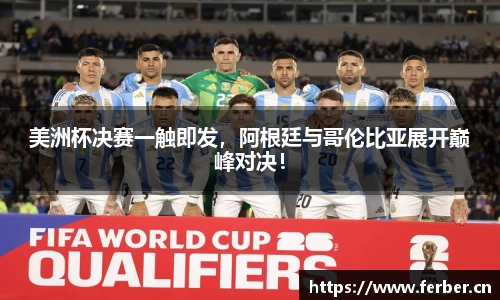 美洲杯决赛一触即发，阿根廷与哥伦比亚展开巅峰对决！
