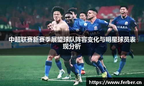 中超联赛新赛季展望球队阵容变化与明星球员表现分析