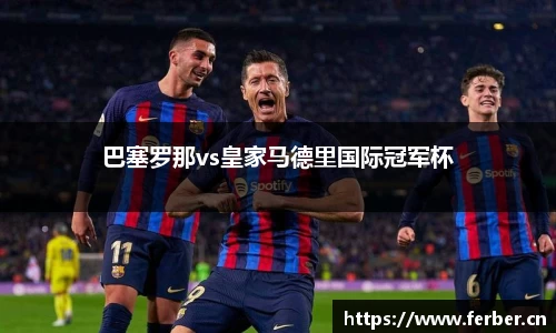 巴塞罗那vs皇家马德里国际冠军杯