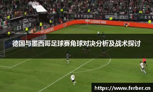 德国与墨西哥足球赛角球对决分析及战术探讨