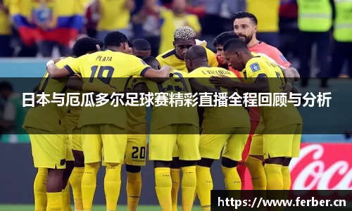 日本与厄瓜多尔足球赛精彩直播全程回顾与分析