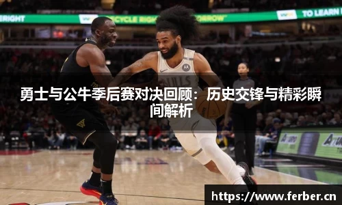 勇士与公牛季后赛对决回顾：历史交锋与精彩瞬间解析