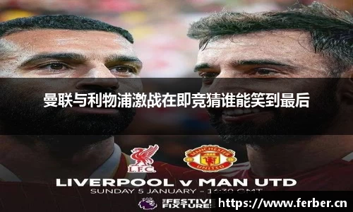 曼联与利物浦激战在即竞猜谁能笑到最后