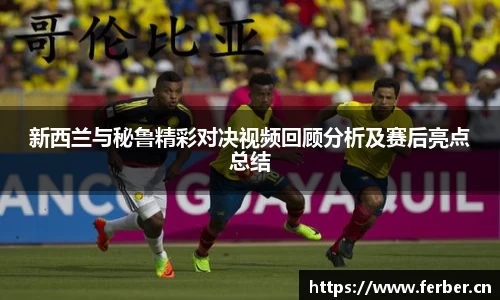 新西兰与秘鲁精彩对决视频回顾分析及赛后亮点总结
