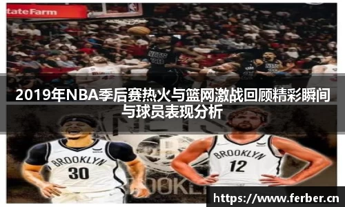 2019年NBA季后赛热火与篮网激战回顾精彩瞬间与球员表现分析