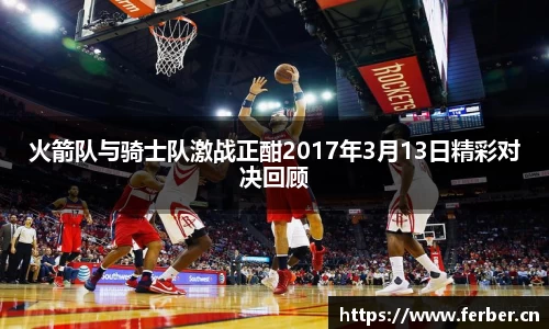 火箭队与骑士队激战正酣2017年3月13日精彩对决回顾