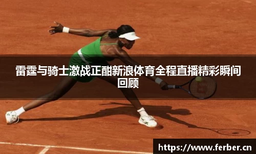 雷霆与骑士激战正酣新浪体育全程直播精彩瞬间回顾