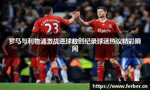 罗马与利物浦激战进球数创纪录球迷热议精彩瞬间
