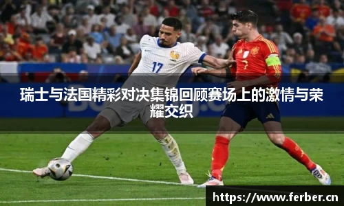 瑞士与法国精彩对决集锦回顾赛场上的激情与荣耀交织