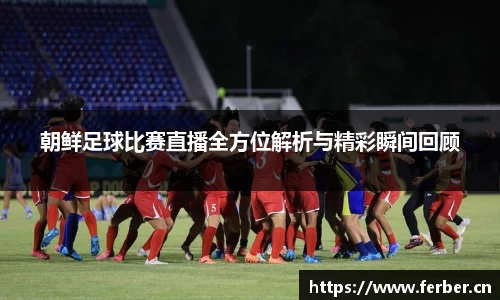 朝鲜足球比赛直播全方位解析与精彩瞬间回顾