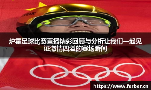 炉霍足球比赛直播精彩回顾与分析让我们一起见证激情四溢的赛场瞬间