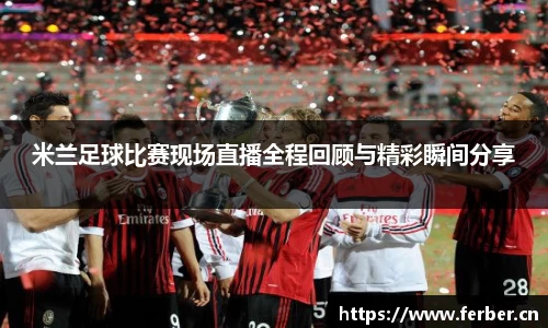 米兰足球比赛现场直播全程回顾与精彩瞬间分享