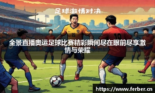 全景直播奥运足球比赛精彩瞬间尽在眼前尽享激情与荣耀