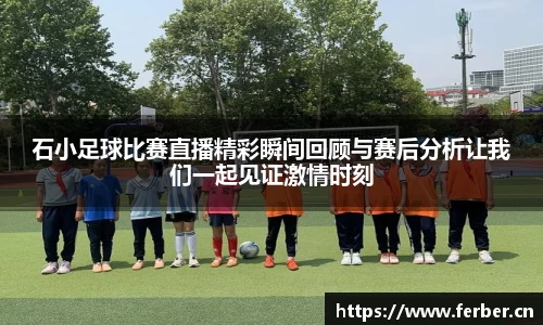 石小足球比赛直播精彩瞬间回顾与赛后分析让我们一起见证激情时刻