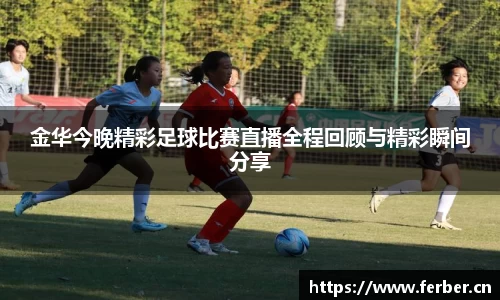 金华今晚精彩足球比赛直播全程回顾与精彩瞬间分享
