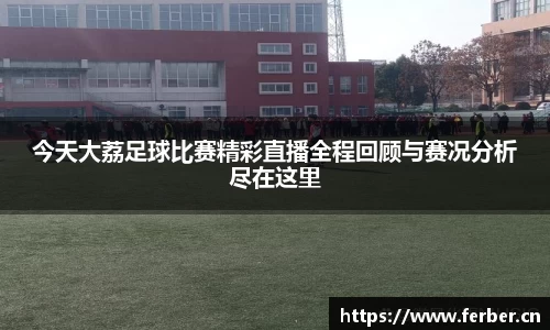 今天大荔足球比赛精彩直播全程回顾与赛况分析尽在这里