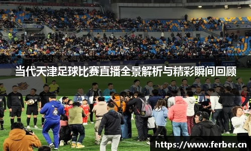 当代天津足球比赛直播全景解析与精彩瞬间回顾
