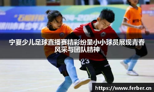 宁夏少儿足球直播赛精彩纷呈小小球员展现青春风采与团队精神