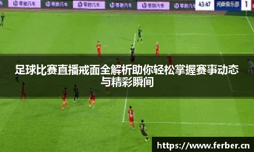 足球比赛直播戒面全解析助你轻松掌握赛事动态与精彩瞬间