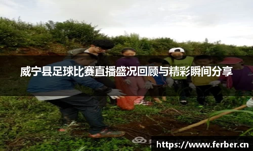 威宁县足球比赛直播盛况回顾与精彩瞬间分享