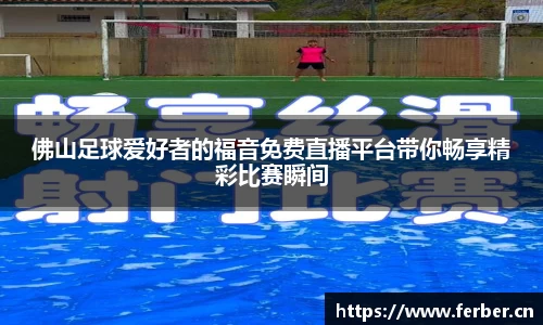 佛山足球爱好者的福音免费直播平台带你畅享精彩比赛瞬间