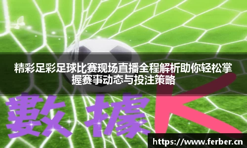 精彩足彩足球比赛现场直播全程解析助你轻松掌握赛事动态与投注策略