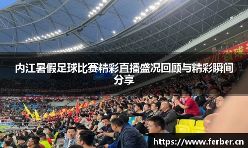 内江暑假足球比赛精彩直播盛况回顾与精彩瞬间分享