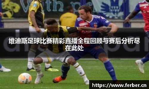维迪斯足球比赛精彩直播全程回顾与赛后分析尽在此处