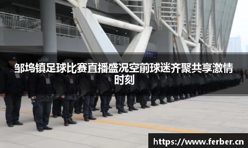 邹坞镇足球比赛直播盛况空前球迷齐聚共享激情时刻