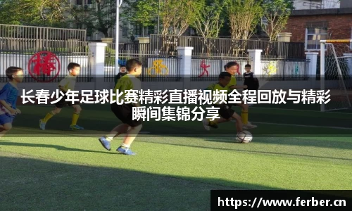 长春少年足球比赛精彩直播视频全程回放与精彩瞬间集锦分享