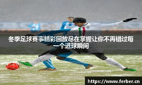 冬季足球赛事精彩回放尽在掌握让你不再错过每一个进球瞬间
