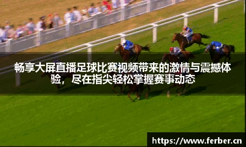 畅享大屏直播足球比赛视频带来的激情与震撼体验，尽在指尖轻松掌握赛事动态