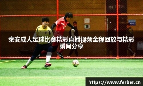 泰安成人足球比赛精彩直播视频全程回放与精彩瞬间分享