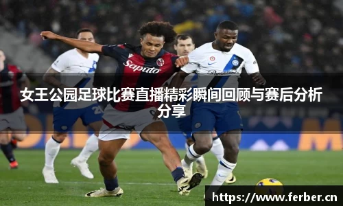 女王公园足球比赛直播精彩瞬间回顾与赛后分析分享