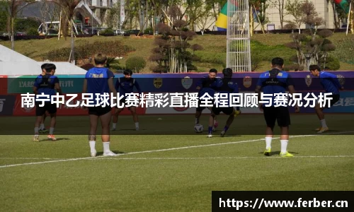南宁中乙足球比赛精彩直播全程回顾与赛况分析