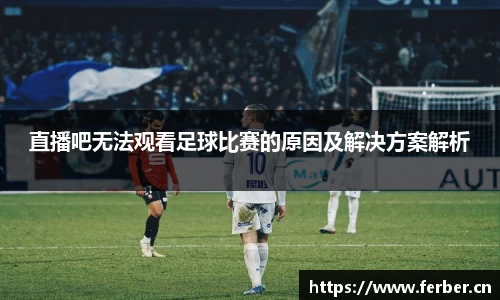 直播吧无法观看足球比赛的原因及解决方案解析