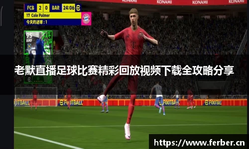 老默直播足球比赛精彩回放视频下载全攻略分享
