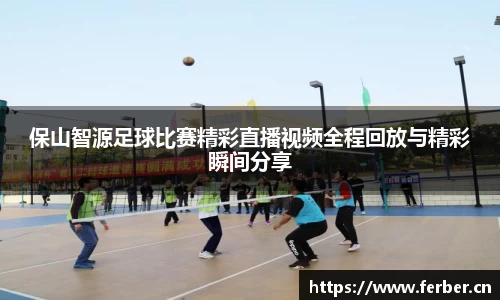保山智源足球比赛精彩直播视频全程回放与精彩瞬间分享