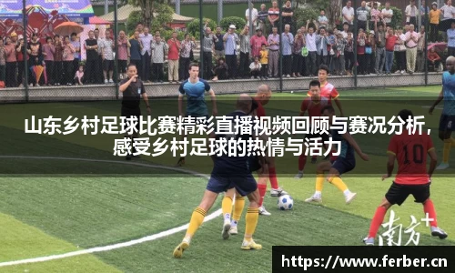 山东乡村足球比赛精彩直播视频回顾与赛况分析，感受乡村足球的热情与活力