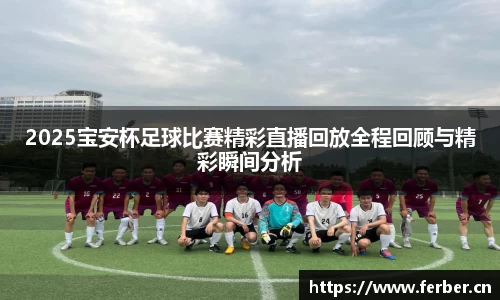 2025宝安杯足球比赛精彩直播回放全程回顾与精彩瞬间分析