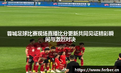 蓉城足球比赛现场直播比分更新共同见证精彩瞬间与激烈对决