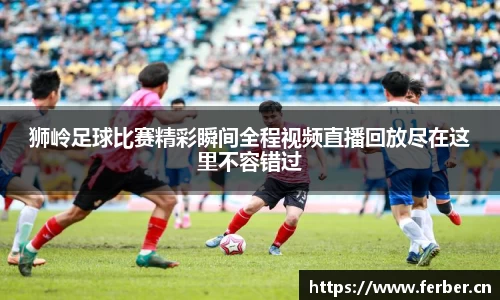 狮岭足球比赛精彩瞬间全程视频直播回放尽在这里不容错过