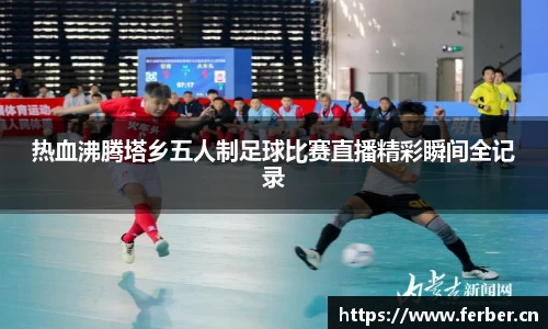 热血沸腾塔乡五人制足球比赛直播精彩瞬间全记录