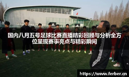 国内八月五号足球比赛直播精彩回顾与分析全方位呈现赛事亮点与精彩瞬间