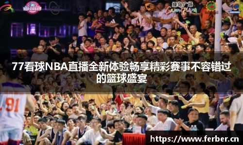 77看球NBA直播全新体验畅享精彩赛事不容错过的篮球盛宴